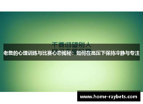 老詹的心理训练与比赛心态揭秘：如何在高压下保持冷静与专注