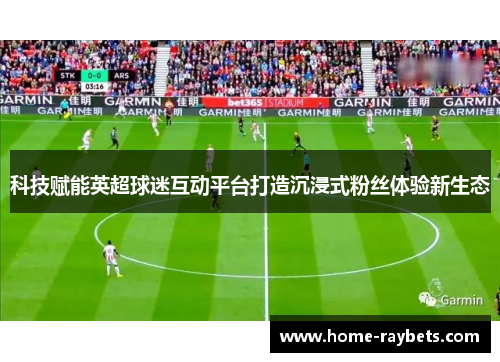 科技赋能英超球迷互动平台打造沉浸式粉丝体验新生态