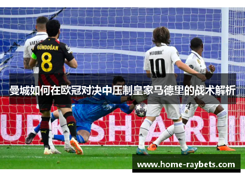 曼城如何在欧冠对决中压制皇家马德里的战术解析