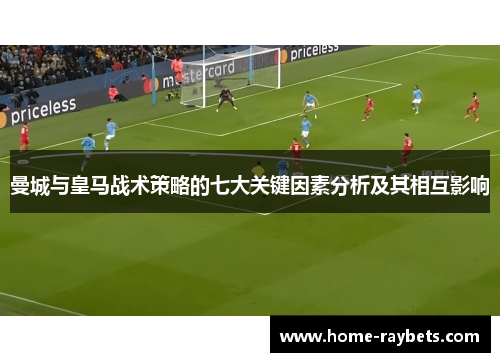 曼城与皇马战术策略的七大关键因素分析及其相互影响