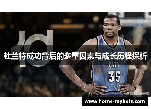 杜兰特成功背后的多重因素与成长历程探析