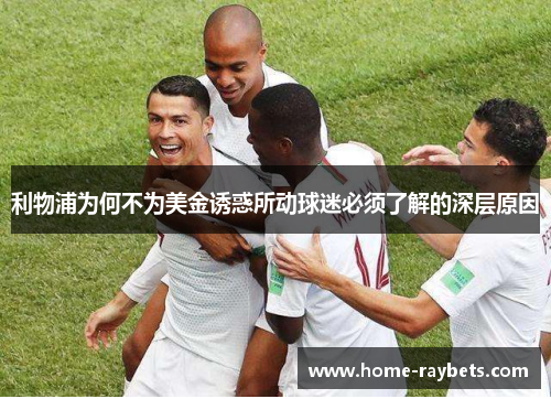 利物浦为何不为美金诱惑所动球迷必须了解的深层原因