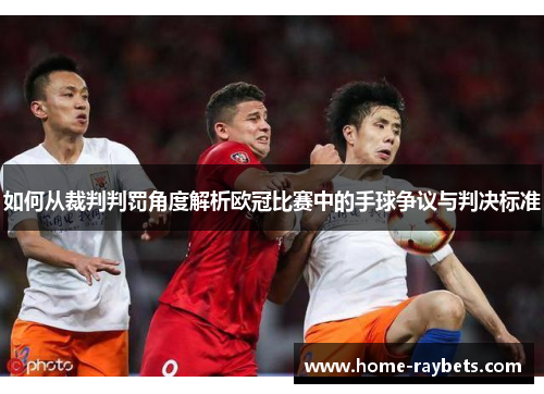 如何从裁判判罚角度解析欧冠比赛中的手球争议与判决标准