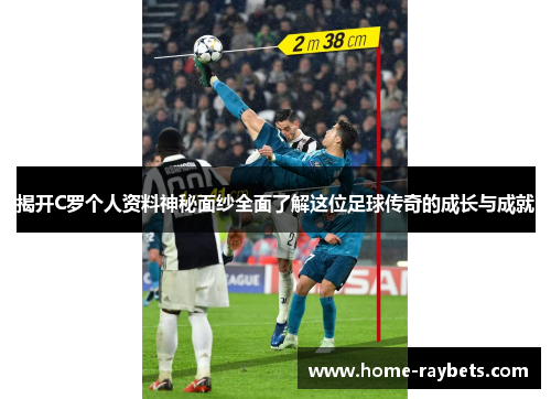 揭开C罗个人资料神秘面纱全面了解这位足球传奇的成长与成就