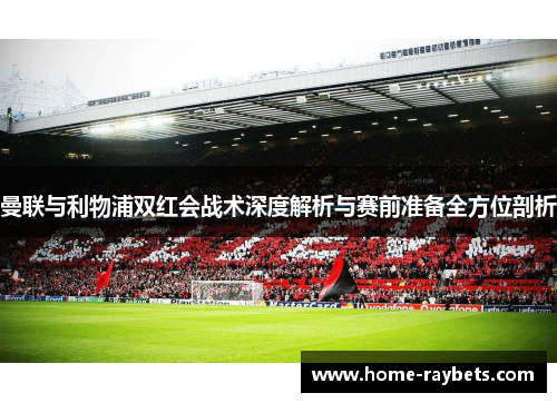 曼联与利物浦双红会战术深度解析与赛前准备全方位剖析
