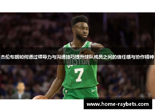 杰伦布朗如何通过领导力与沟通技巧提升球队成员之间的信任感与协作精神