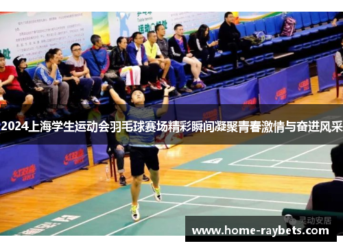2024上海学生运动会羽毛球赛场精彩瞬间凝聚青春激情与奋进风采