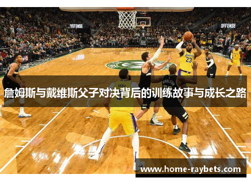 詹姆斯与戴维斯父子对决背后的训练故事与成长之路