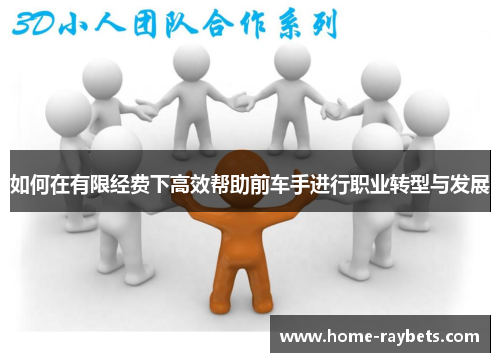 如何在有限经费下高效帮助前车手进行职业转型与发展