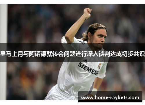 皇马上月与阿诺德就转会问题进行深入谈判达成初步共识