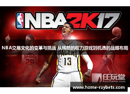 NBA交易文化的变革与挑战 从残酷的权力游戏到机遇的战略布局