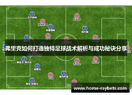 弗里克如何打造独特足球战术解析与成功秘诀分享