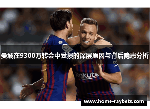 曼城在9300万转会中受损的深层原因与背后隐患分析