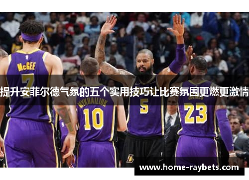 提升安菲尔德气氛的五个实用技巧让比赛氛围更燃更激情