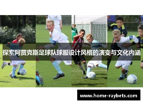 探索阿贾克斯足球队球服设计风格的演变与文化内涵