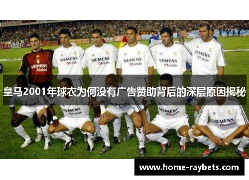 皇马2001年球衣为何没有广告赞助背后的深层原因揭秘