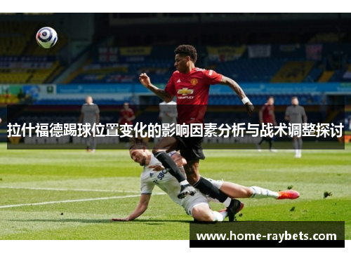 拉什福德踢球位置变化的影响因素分析与战术调整探讨