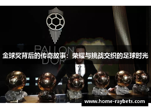 金球奖背后的传奇故事：荣耀与挑战交织的足球时光