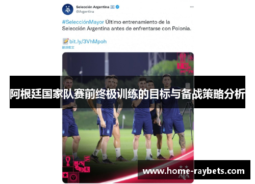 阿根廷国家队赛前终极训练的目标与备战策略分析