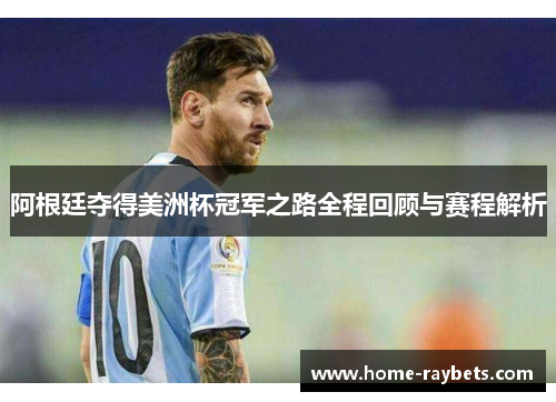 阿根廷夺得美洲杯冠军之路全程回顾与赛程解析