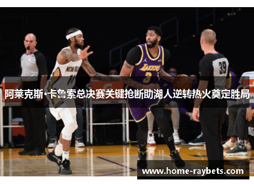 阿莱克斯·卡鲁索总决赛关键抢断助湖人逆转热火奠定胜局